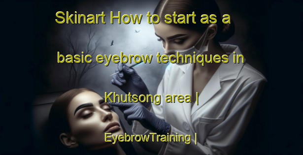 Skinart How to start as a basic eyebrow techniques in Khutsong area | EyebrowTraining | EyebrowClasses | SkinartTraining-South Africa